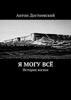 Антон Достоевский - Я могу всё. История жизни