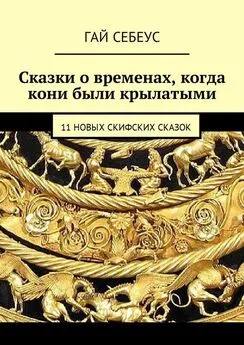 Гай Себеус - Сказки о временах, когда кони были крылатыми. 11 новых скифских сказок