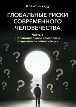 Алекс Энкиду - Глобальные риски современного человечества. Часть первая. Параноидальные комплексы современной цивилизации