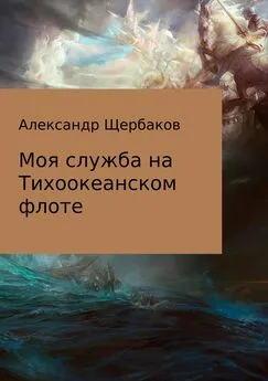 Александр Щербаков - Моя служба на Тихоокеанском флоте