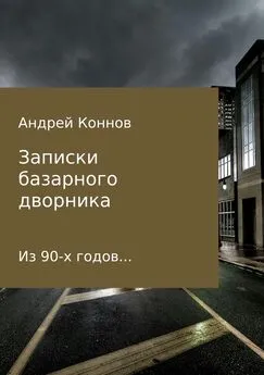 Андрей Коннов - Записки базарного дворника из 90-х годов