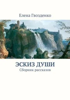 Елена Гвозденко - Эскиз души. Сборник рассказов