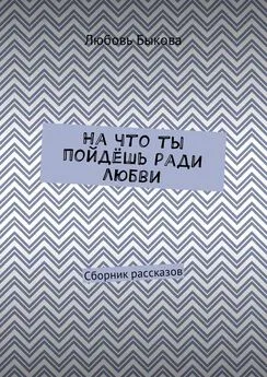 Любовь Быкова - На что ты пойдёшь ради любви. Сборник рассказов