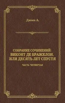 Александр Дюма - Виконт де Бражелон, или Десять лет спустя. Часть четвертая