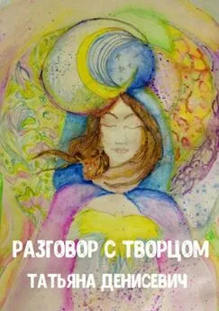 Татьяна Денисевич - Разговор с Творцом. Сборник стихотворений