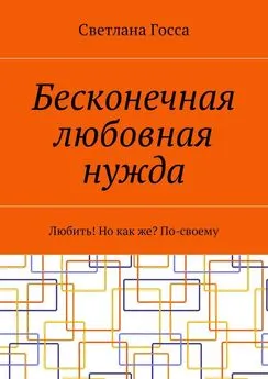 Светлана Госса - Бесконечная любовная нужда. Любить! Но как же? По-своему