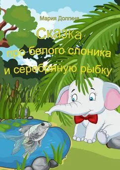 Мария Долгина - Сказка про белого слоника и серебряную рыбку