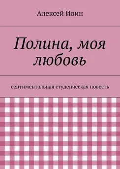 Алексей Ивин - Полина, моя любовь. сентиментальная студенческая повесть