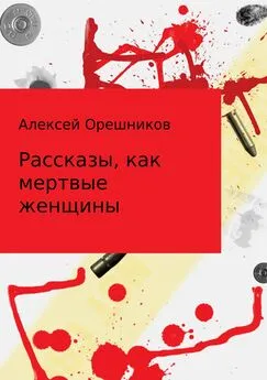 Алексей Орешников - Рассказы, как мертвые женщины