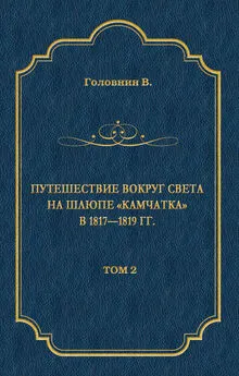 Василий Головнин - Путешествие вокруг света на шлюпе «Камчатка» в 1817—1819 гг. Том 2