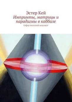 Эстер Кей - Импринты, матрицы и парадигмы в каббале. Сефер гилгулей нешамот