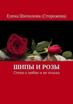 Елена Шипилова (Сторожева) - Шипы и розы. Стихи о любви и не только
