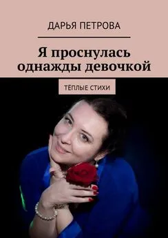 Дарья Петрова - Я проснулась однажды девочкой. Тёплые стихи