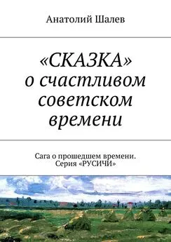 Анатолий Шалев - «СКАЗКА» о счастливом советском времени. Сага о прошедшем времени. Серия «РУСИЧИ»