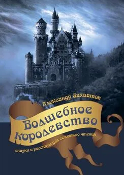 Александр Захватов - Волшебное королевство. Сказки и рассказы для семейного чтения