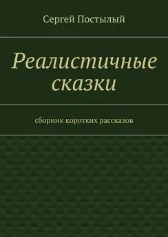 Сергей Постылый - Реалистичные сказки. Сборник коротких рассказов