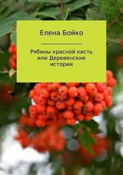 Елена Бойко - Рябины красной кисть, или Деревенские истории