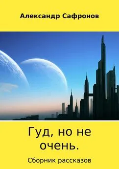 Александр Сафронов - Гуд, но не очень. Сборник рассказов