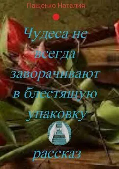 Наталия Пащенко - Чудеса не всегда заворачивают в блестящую упаковку