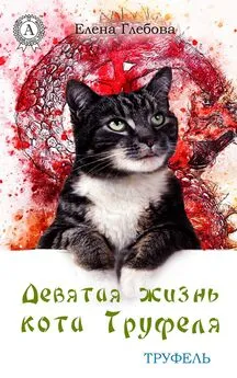Елена Глебова - Девятая жизнь кота Труфеля