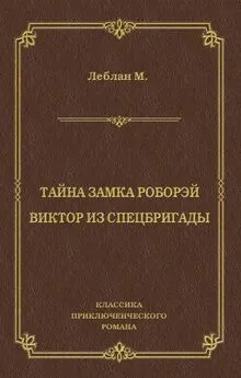 Морис Леблан - Тайна замка Роборэй. Виктóр из спецбригады