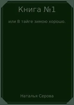 Наталья Серова - Книга №1, или В тайге зимою хорошо