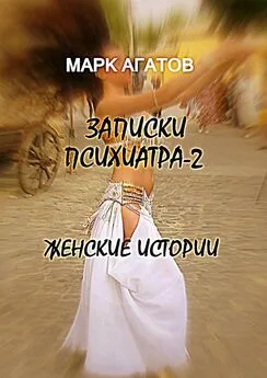 Марк Агатов - Записки психиатра – 2. Женские истории