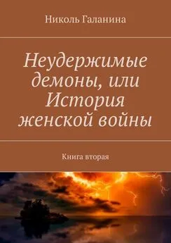 Николь Галанина - Неудержимые демоны, или История женской войны. Книга вторая