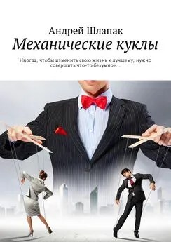 Андрей Шлапак - Механические куклы. Иногда, чтобы изменить свою жизнь к лучшему, нужно совершить что-то безумное…