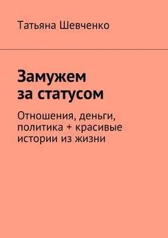 Татьяна Шевченко - Замужем за статусом. Отношения, деньги, политика + красивые истории из жизни