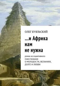 Олег Буяльский - …и Африка нам не нужна. Роман ассоциативного повествования о молодости, желаниях, долге и любви