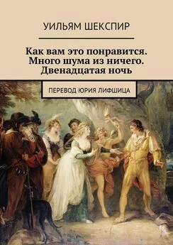 Уильям Шекспир - Как вам это понравится. Много шума из ничего. Двенадцатая ночь. Перевод Юрия Лифшица