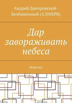 Андрей Днепровский-Безбашенный (A.DNEPR) - Дар завораживать небеса. Новеллы