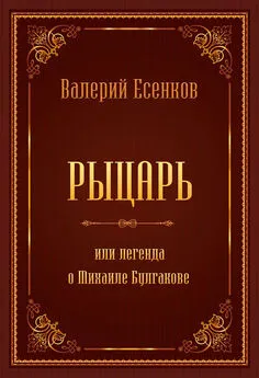 Валерий Есенков - Рыцарь, или Легенда о Михаиле Булгакове