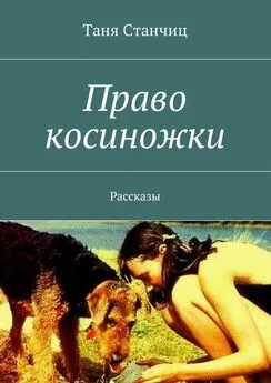 Таня Станчиц - Право косиножки. Рассказы