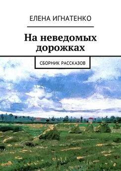 Елена Игнатенко - На неведомых дорожках. Сборник рассказов