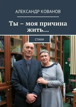 Александр Кованов - Ты – моя причина жить… Стихи