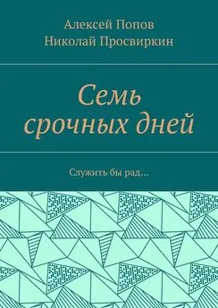 Алексей Попов - Семь срочных дней. Служить бы рад…