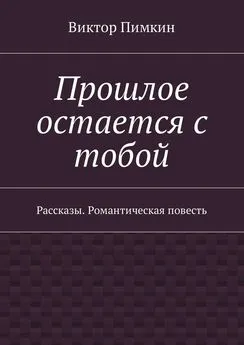 Виктор Пимкин - Прошлое остается с тобой. Рассказы. Романтическая повесть