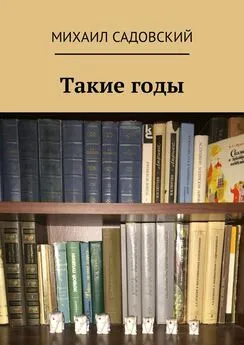 Михаил Садовский - Такие годы