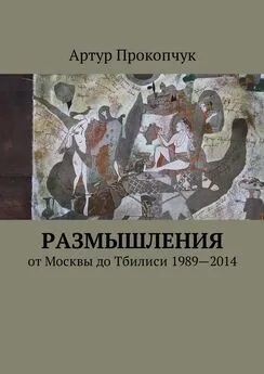 Артур Прокопчук - Размышления. от Москвы до Тбилиси 1989—2014