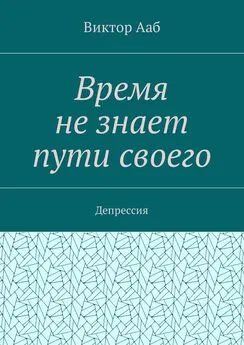 Виктор Ааб - Время не знает пути своего. Депрессия