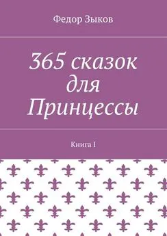 Федор Зыков - 365 сказок для Принцессы. Книга I