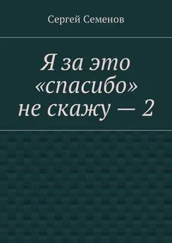 Сергей Семенов - Я за это «спасибо» не скажу – 2