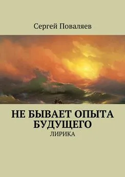 Сергей Поваляев - Не бывает опыта будущего. Лирика