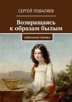 Сергей Поваляев - Возвращаясь к образам былым. Избранная лирика