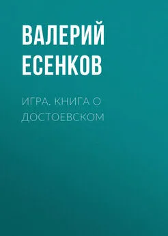 Валерий Есенков - Игра. Книга о Достоевском