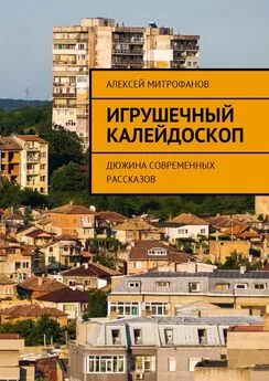 Алексей Митрофанов - Игрушечный калейдоскоп. Дюжина современных рассказов