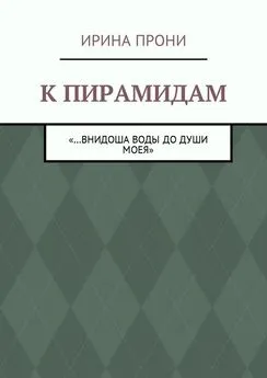 Ирина Прони - К пирамидам. «…внидоша воды до души моея»