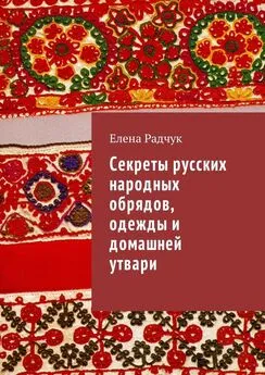 Елена Радчук - Секреты русских народных обрядов, одежды и домашней утвари